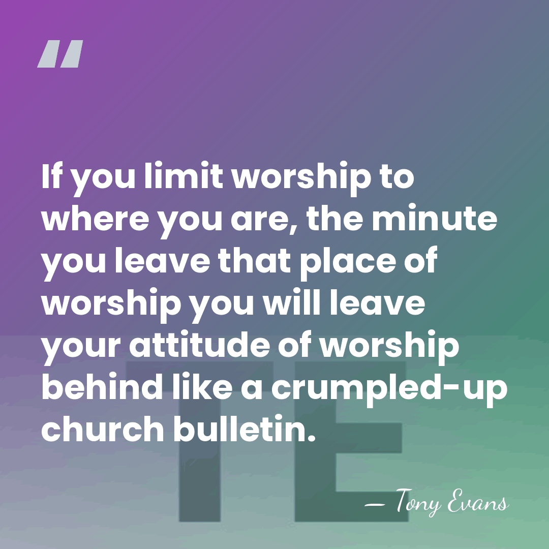 If you limit worship to where you are, the minute you leave&hellip; - Tony Evans