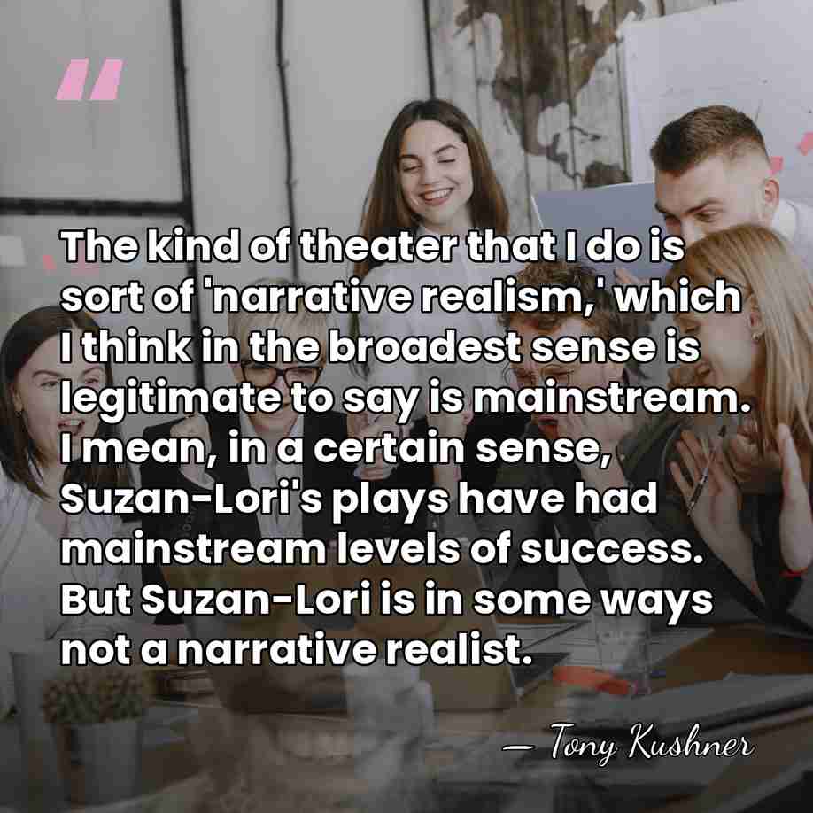 The kind of theater that I do is sort of 'narrative realism,'&hellip; - Tony Kushner