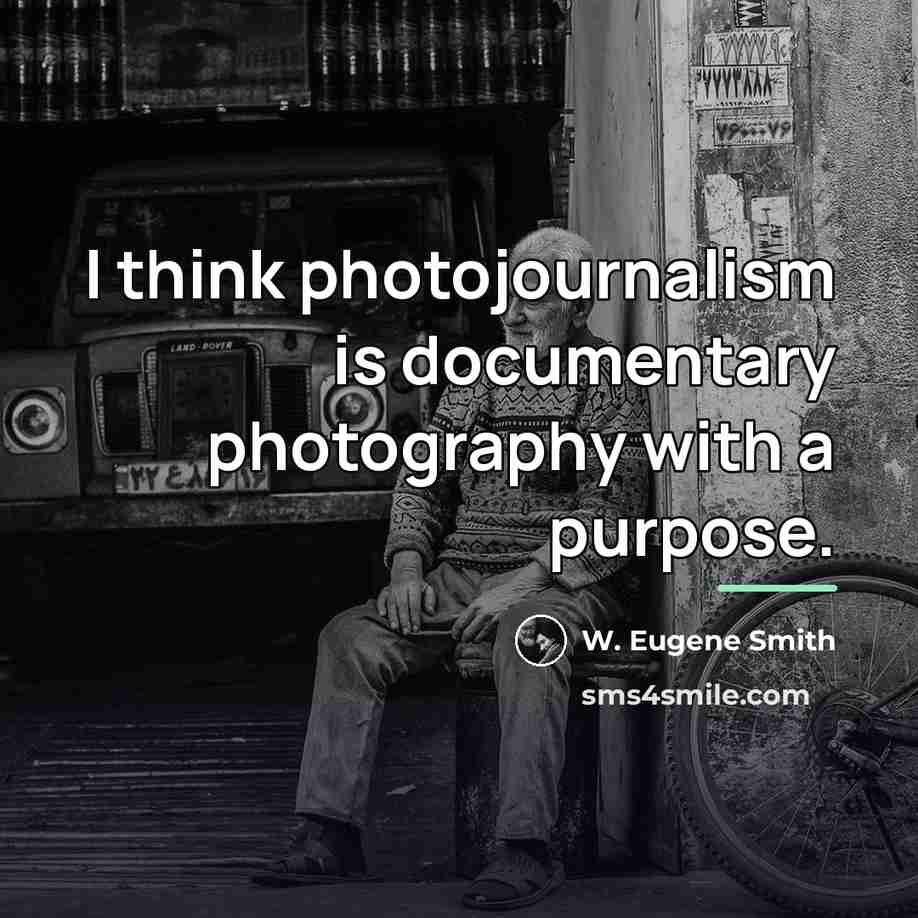 “I think photojournalism is documentary photography with a purpose.…” quote by W. Eugene Smith