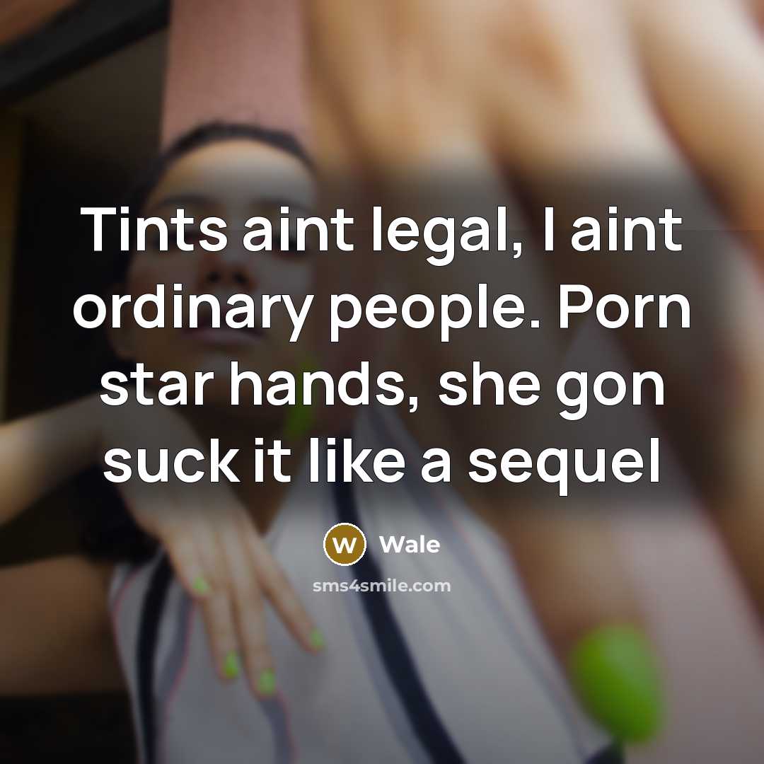 “Tints aint legal, I aint ordinary people. Porn star hands, she gon suck it like a sequel” quote by Wale