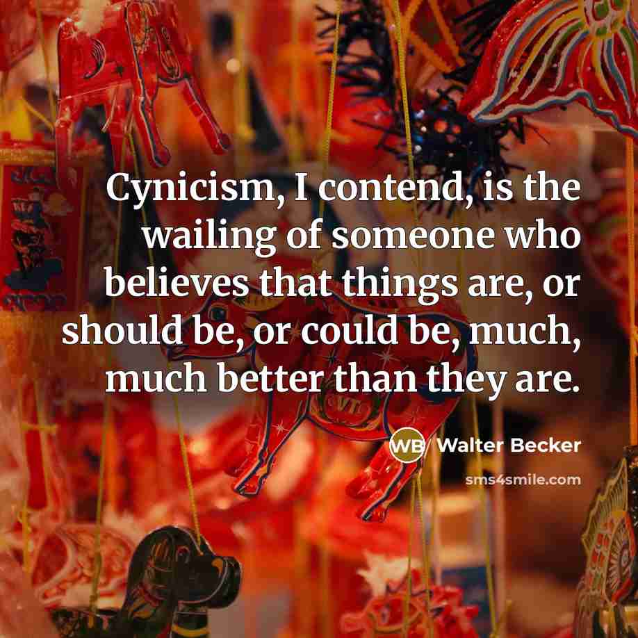 “Cynicism, I contend, is the wailing of someone who believes…” quote by Walter Becker