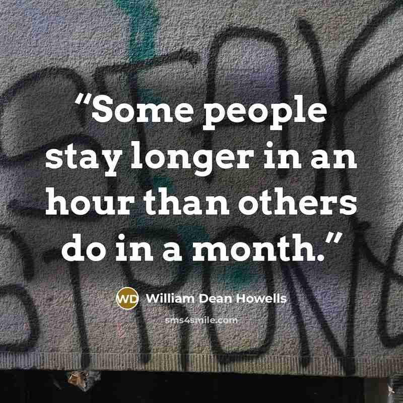 “Some people stay longer in an hour than others do in a month.” quote by William Dean Howells