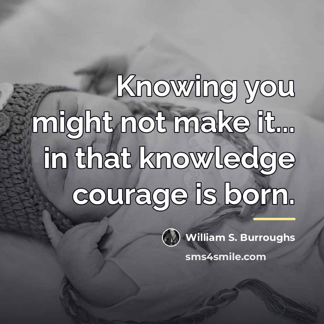 “Knowing you might not make it... in that knowledge courage…” quote by William S. Burroughs
