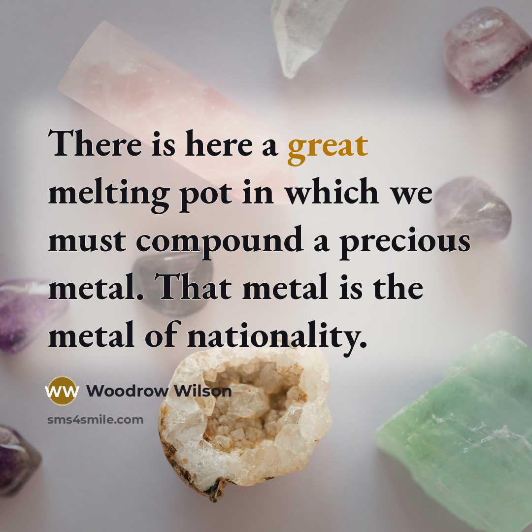 “There is here a great melting pot in which we…” quote by Woodrow Wilson