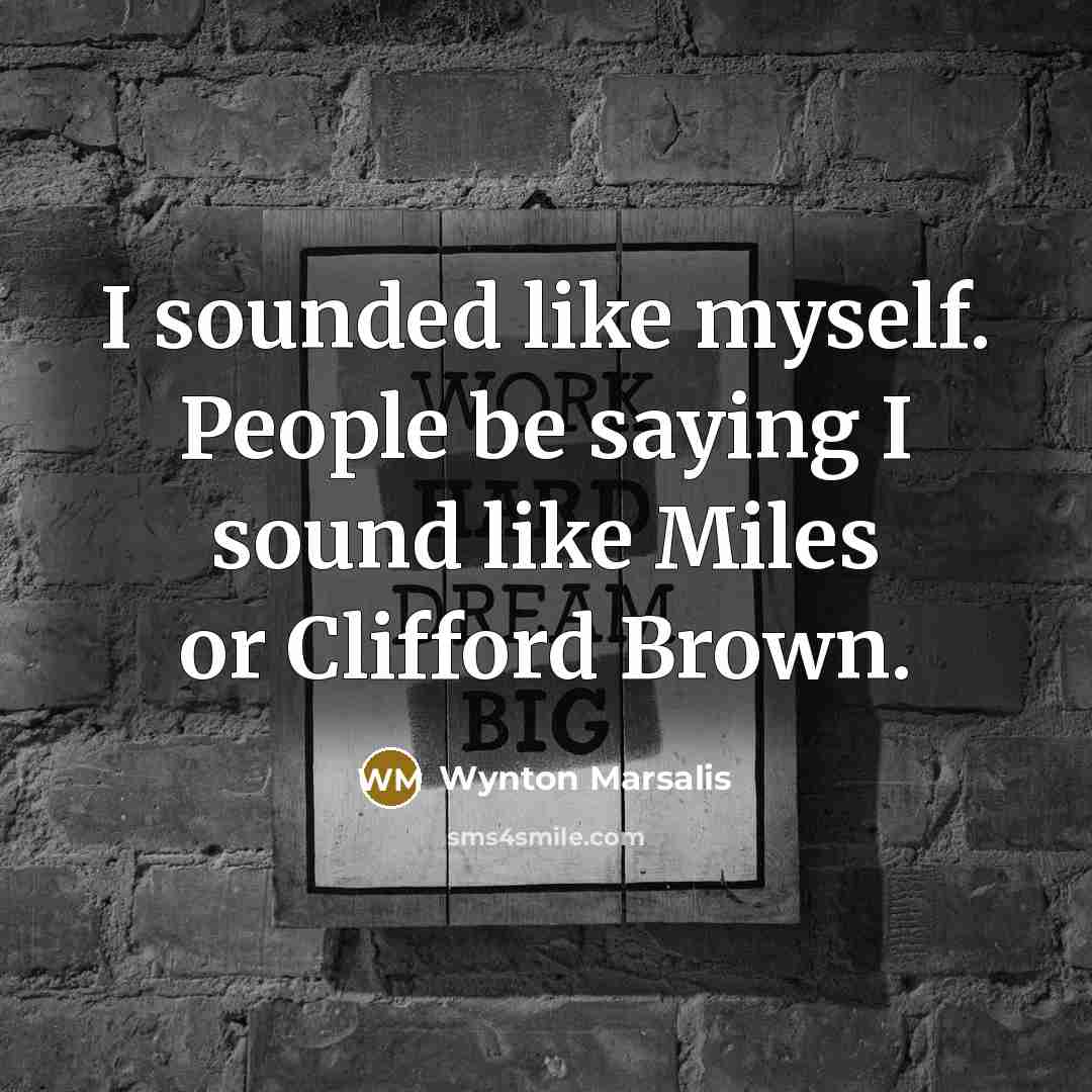 “I sounded like myself. People be saying I sound like…” quote by Wynton Marsalis