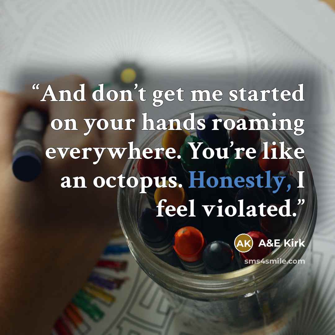 “And don’t get me started on your hands roaming everywhere. You’re like an octopus. Honestly, I feel violated.” quote by A&E Kirk
