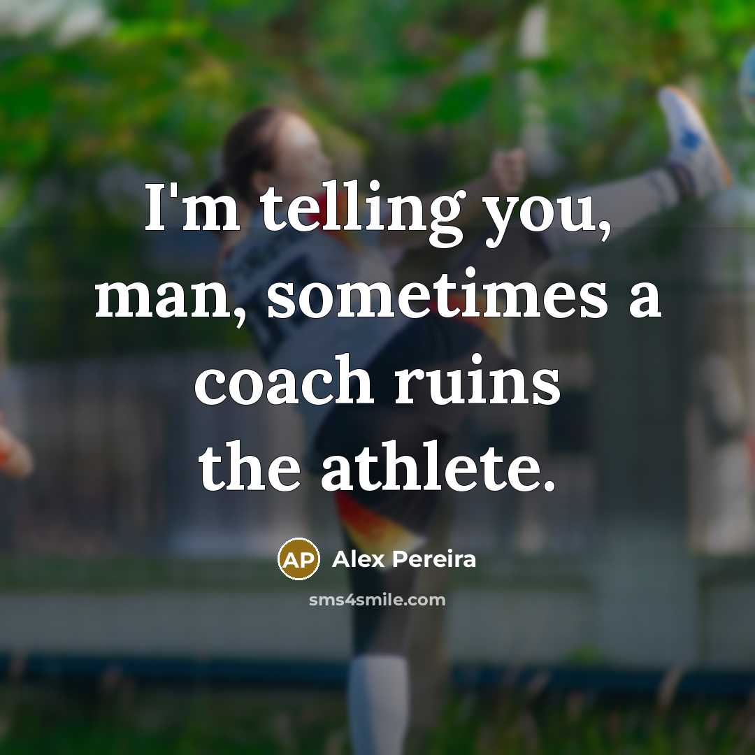 “I'm telling you, man, sometimes a coach ruins the athlete.…” quote by Alex Pereira