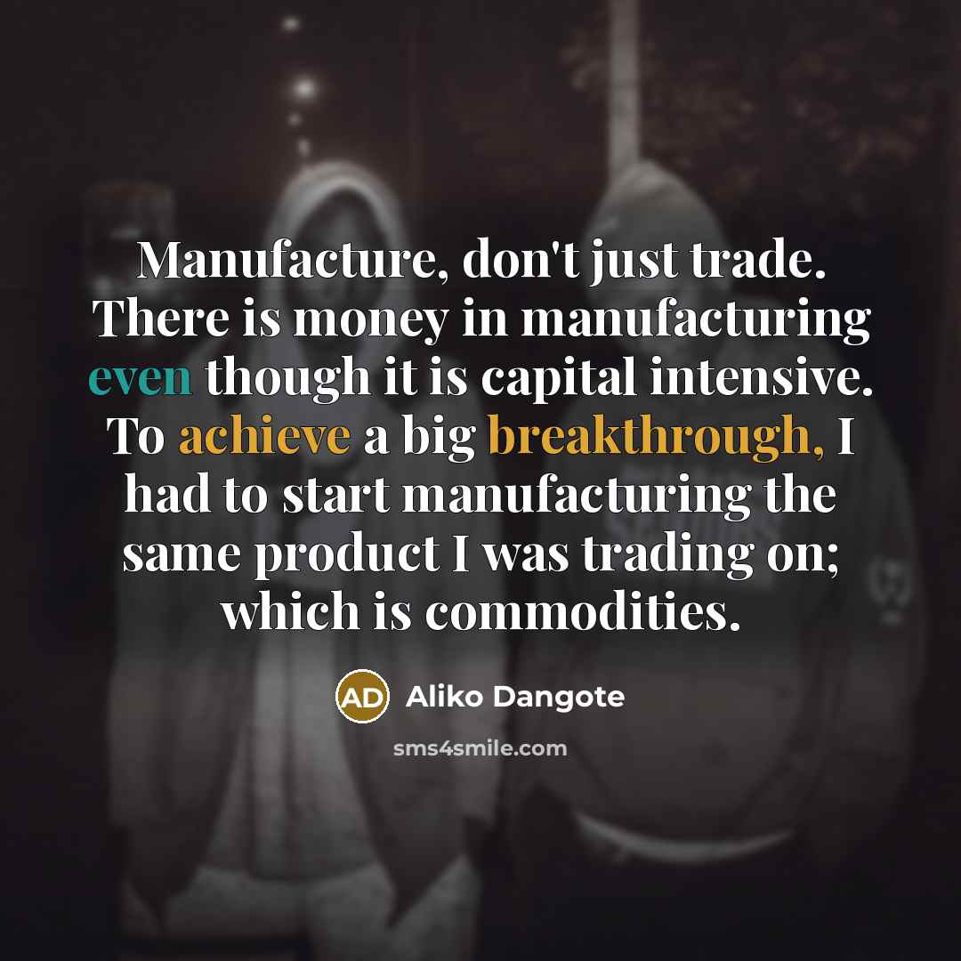 “Manufacture, don't just trade. There is money in manufacturing even…” quote by Aliko Dangote