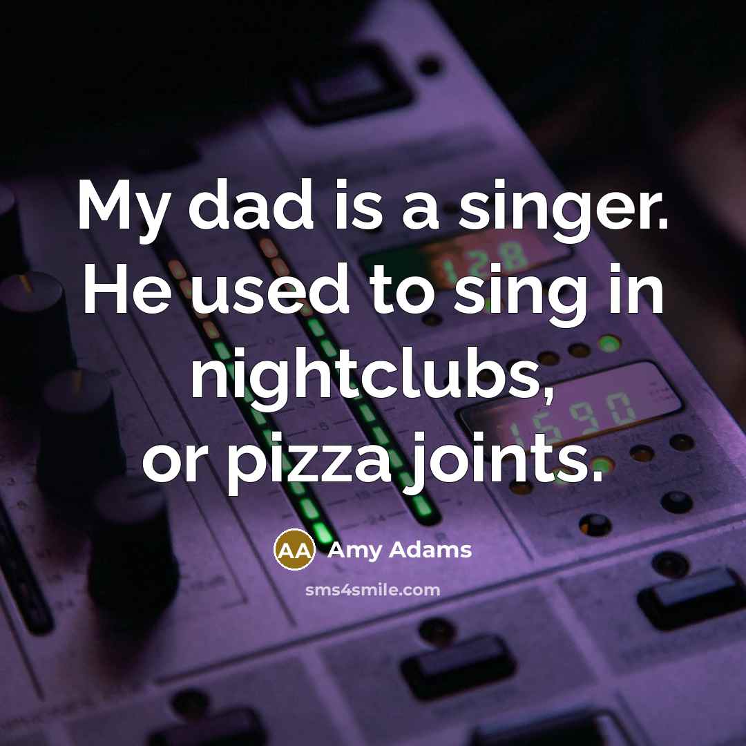 “My dad is a singer. He used to sing in…” quote by Amy Adams