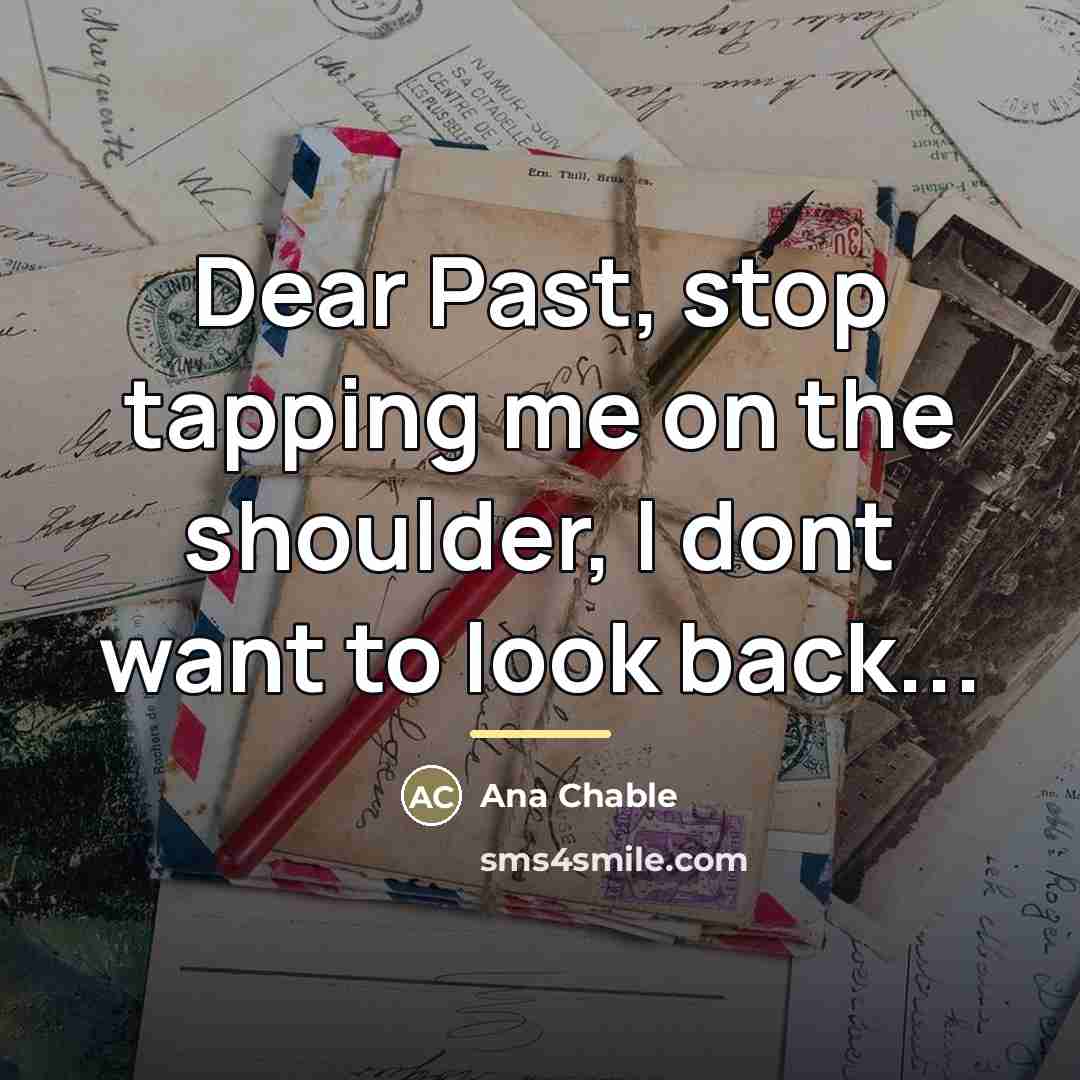 “Dear Past, stop tapping me on the shoulder, I dont…” quote by Ana Chable