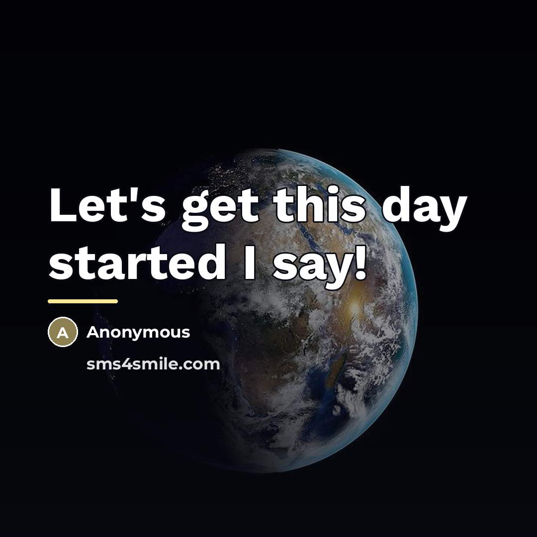 “Let's get this day started I say!…” quote by Anonymous