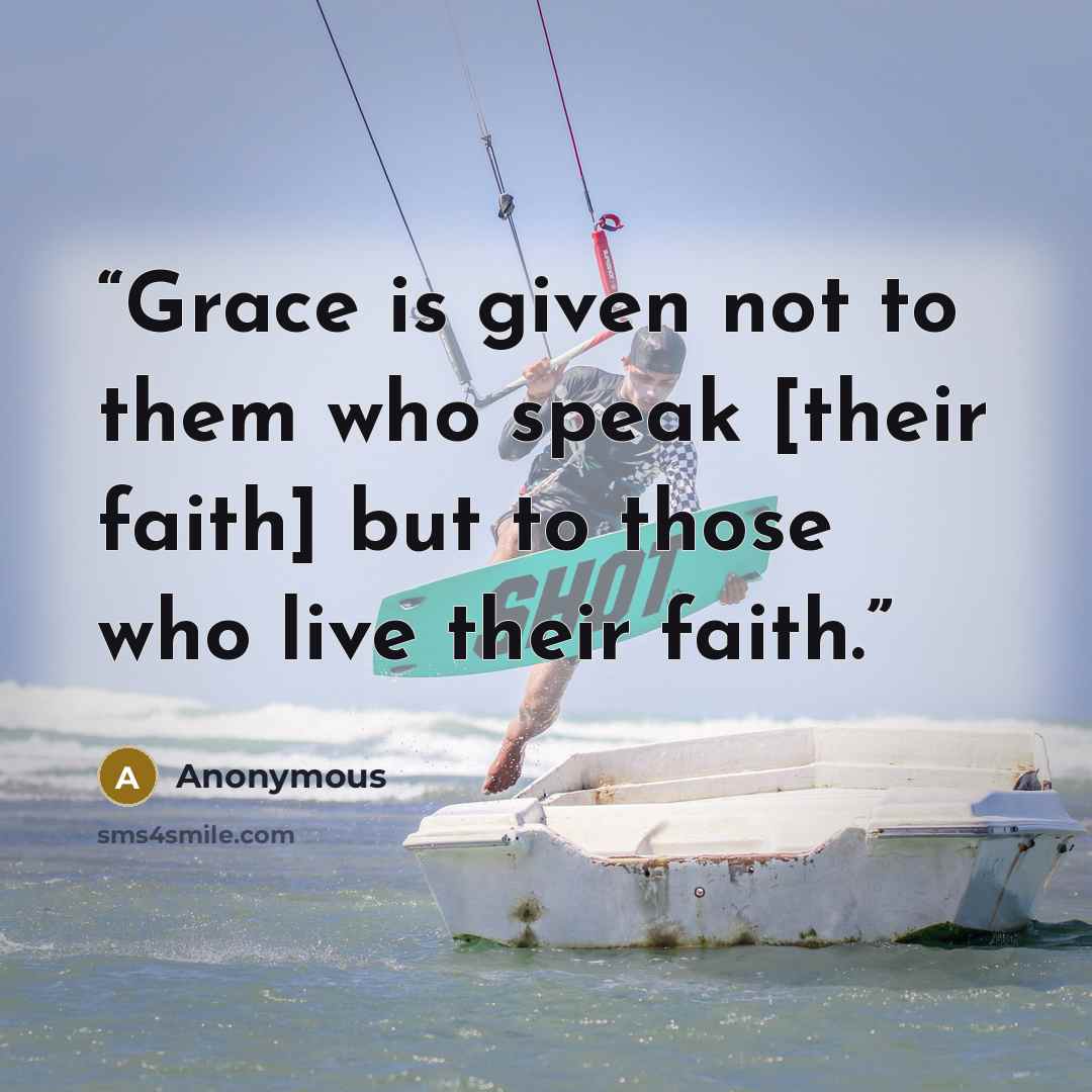 “Grace is given not to them who speak [their faith] but to those who live their faith.” quote by Anonymous
