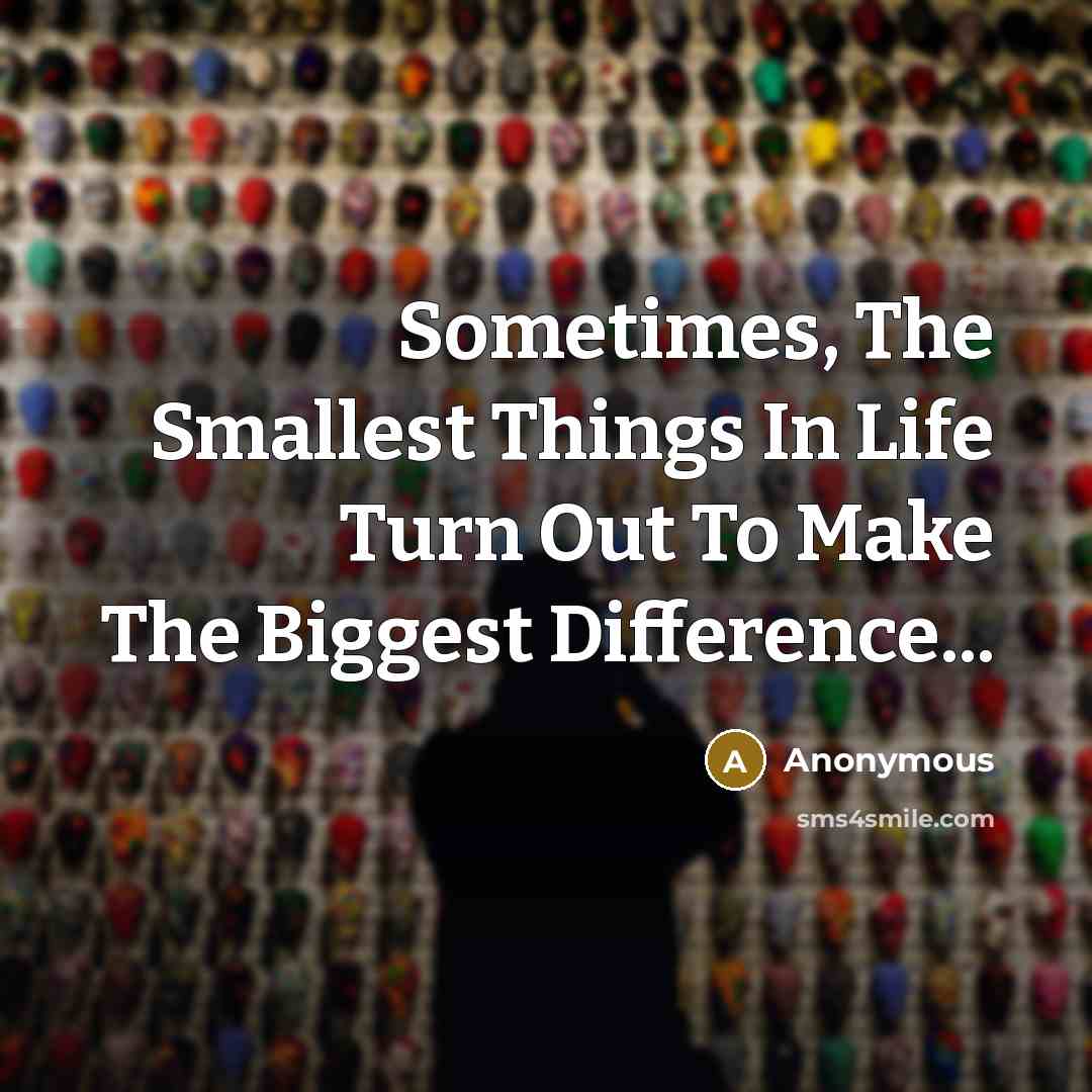 “Sometimes, The Smallest Things In Life Turn Out To Make…” quote by Anonymous