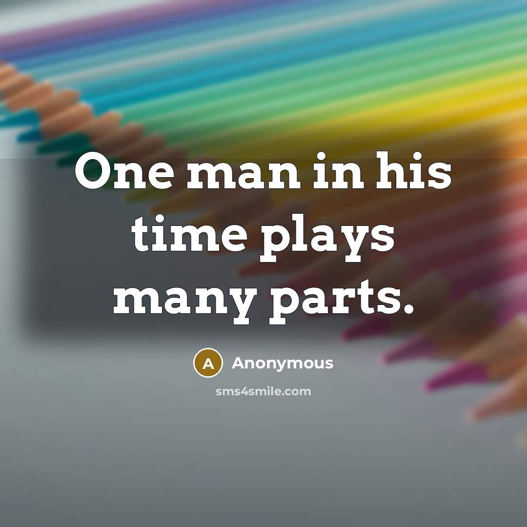 “One man in his time plays many parts.…” quote by Anonymous