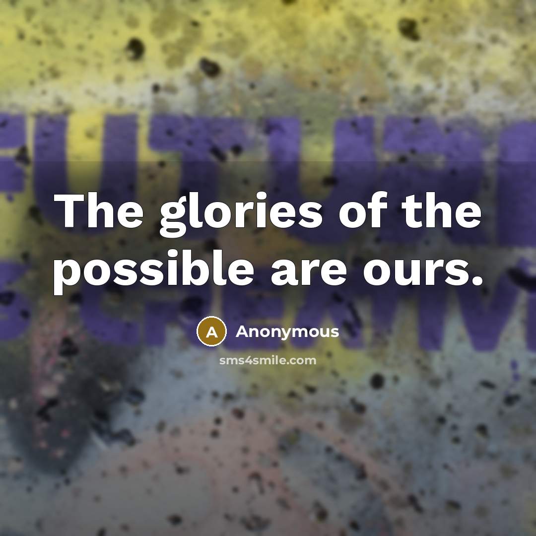 “The glories of the possible are ours.…” quote by Anonymous