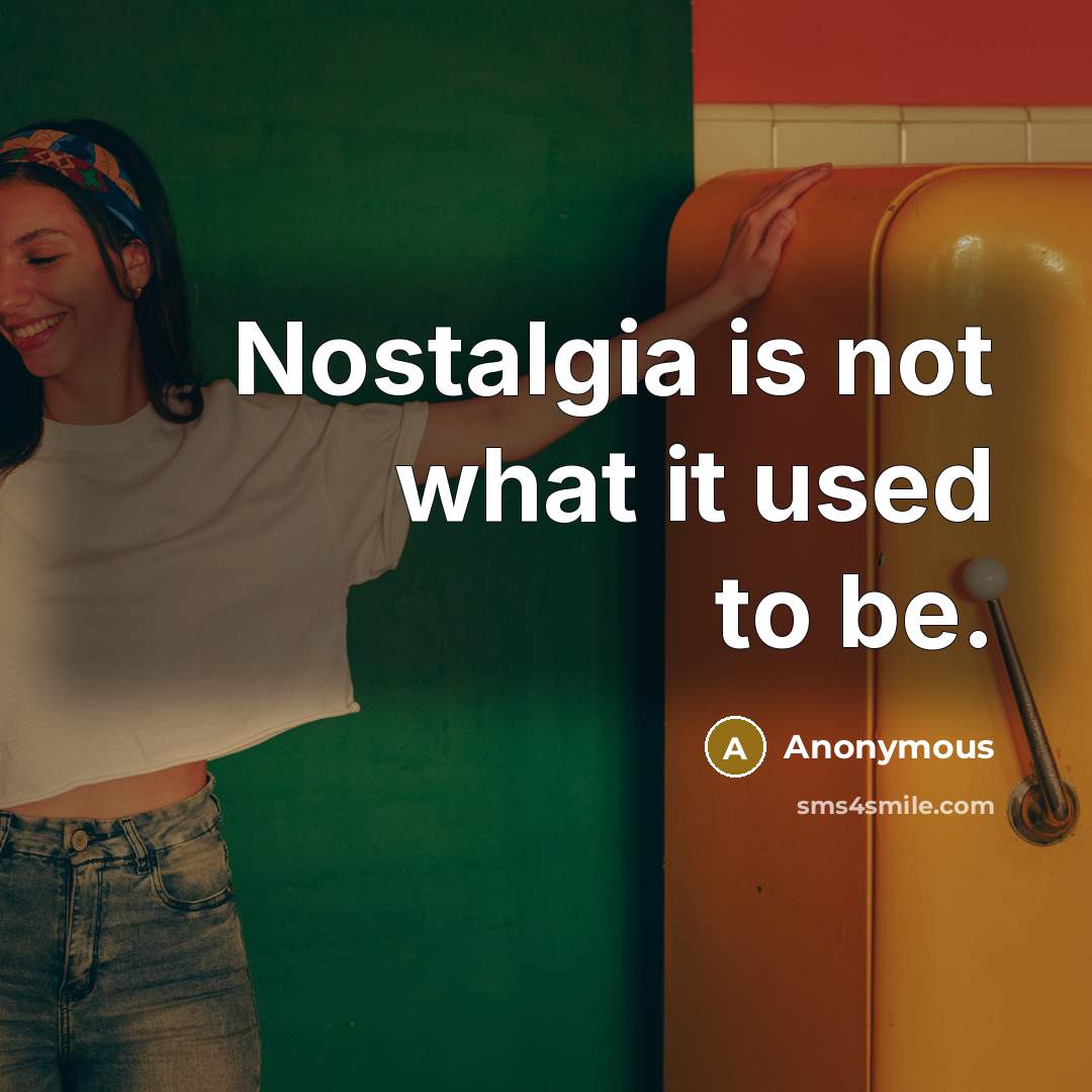 “Nostalgia is not what it used to be.…” quote by Anonymous