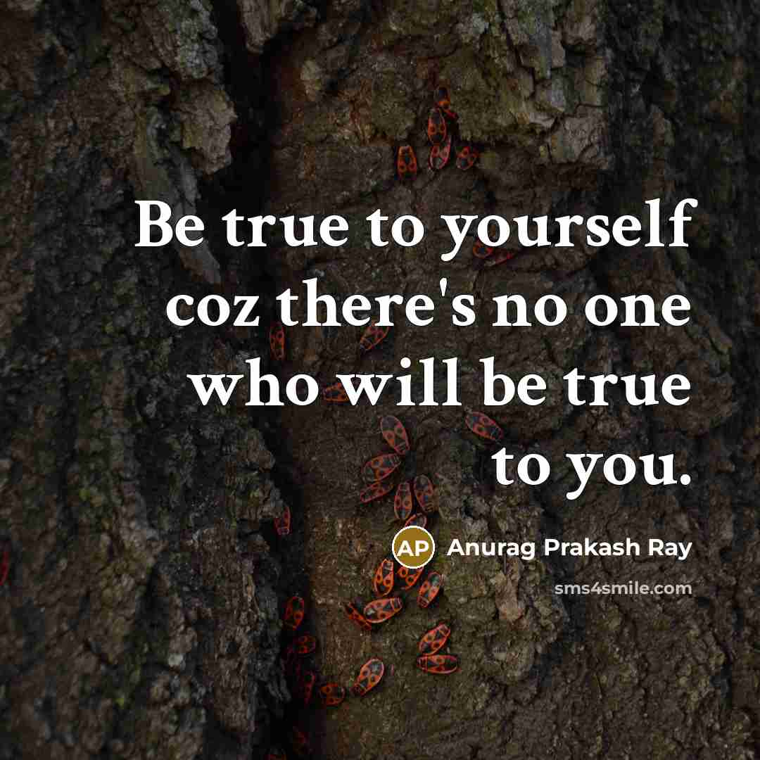 “Be true to yourself coz there's no one who will…” quote by Anurag Prakash Ray