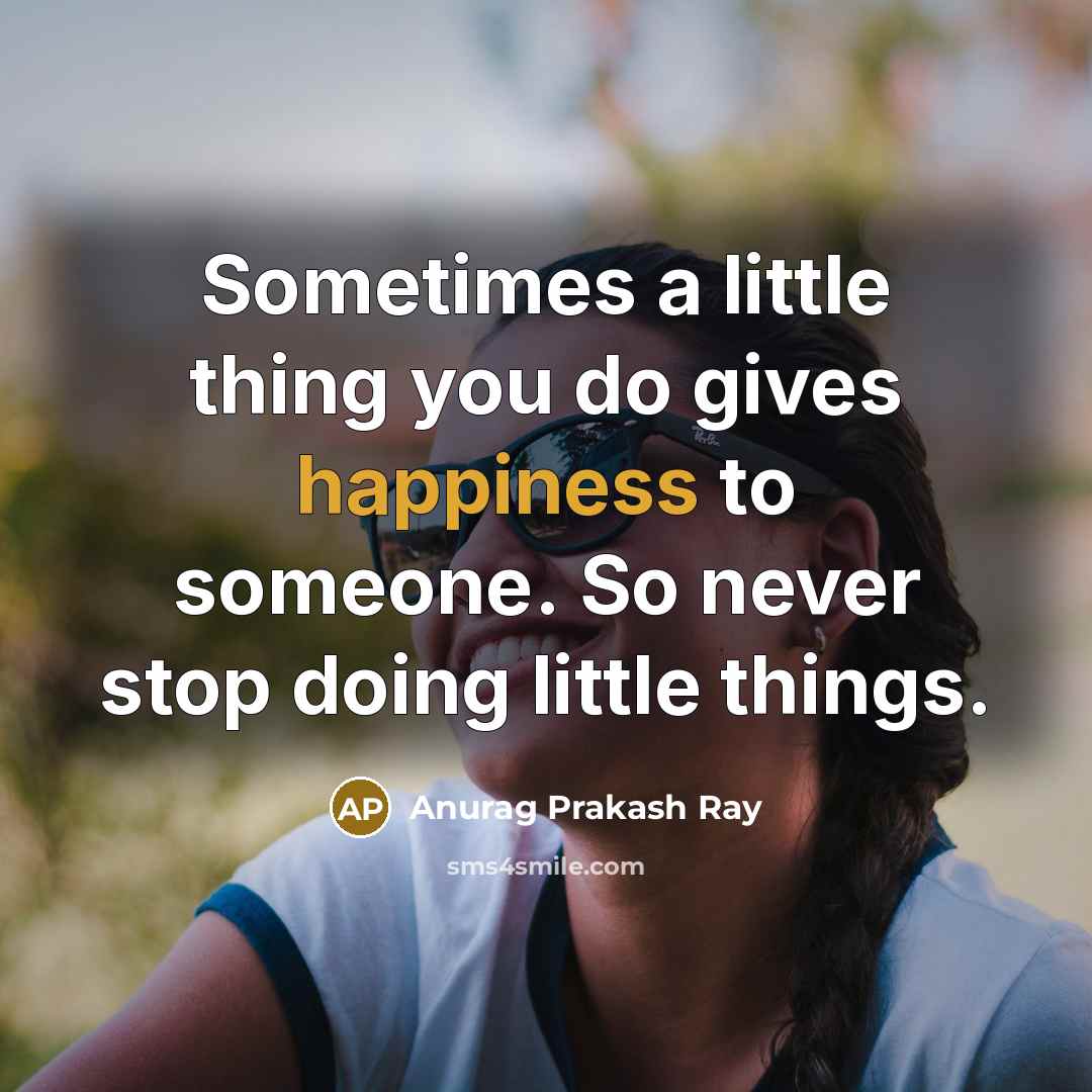 “Sometimes a little thing you do gives happiness to someone.…” quote by Anurag Prakash Ray