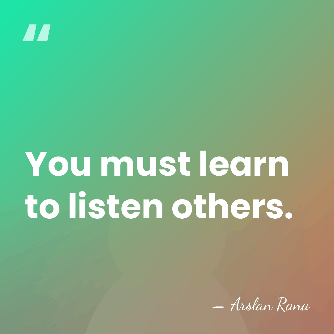 You must learn to listen others. - Arslan Rana