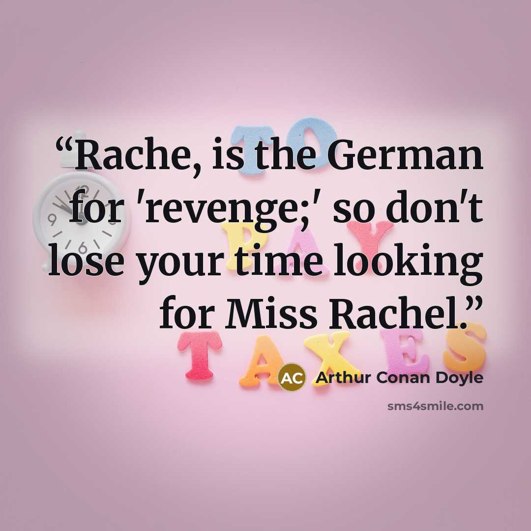 “Rache, is the German for 'revenge;' so don't lose your time looking for Miss Rachel.” quote by Arthur Conan Doyle
