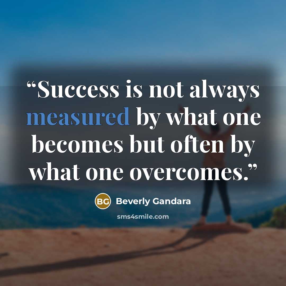 “Success is not always measured by what one becomes but often by what one overcomes.” quote by Beverly Gandara