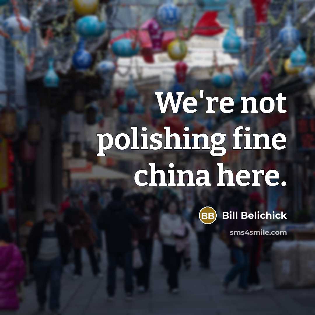 “We're not polishing fine china here.…” quote by Bill Belichick