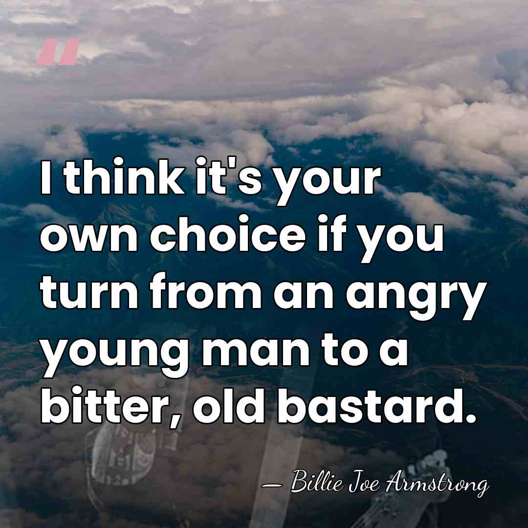 I think it's your own choice if you turn from an angry&hellip; - Billie Joe Armstrong