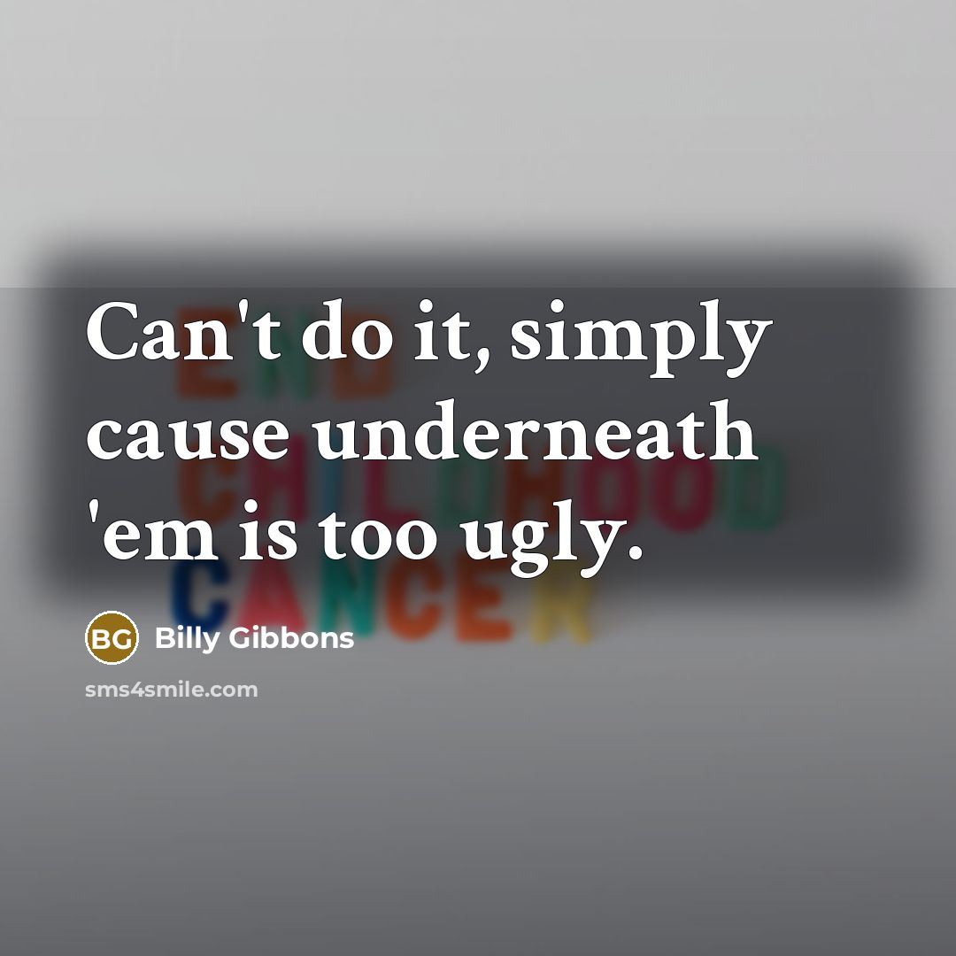 “Can't do it, simply cause underneath 'em is too ugly.…” quote by Billy Gibbons