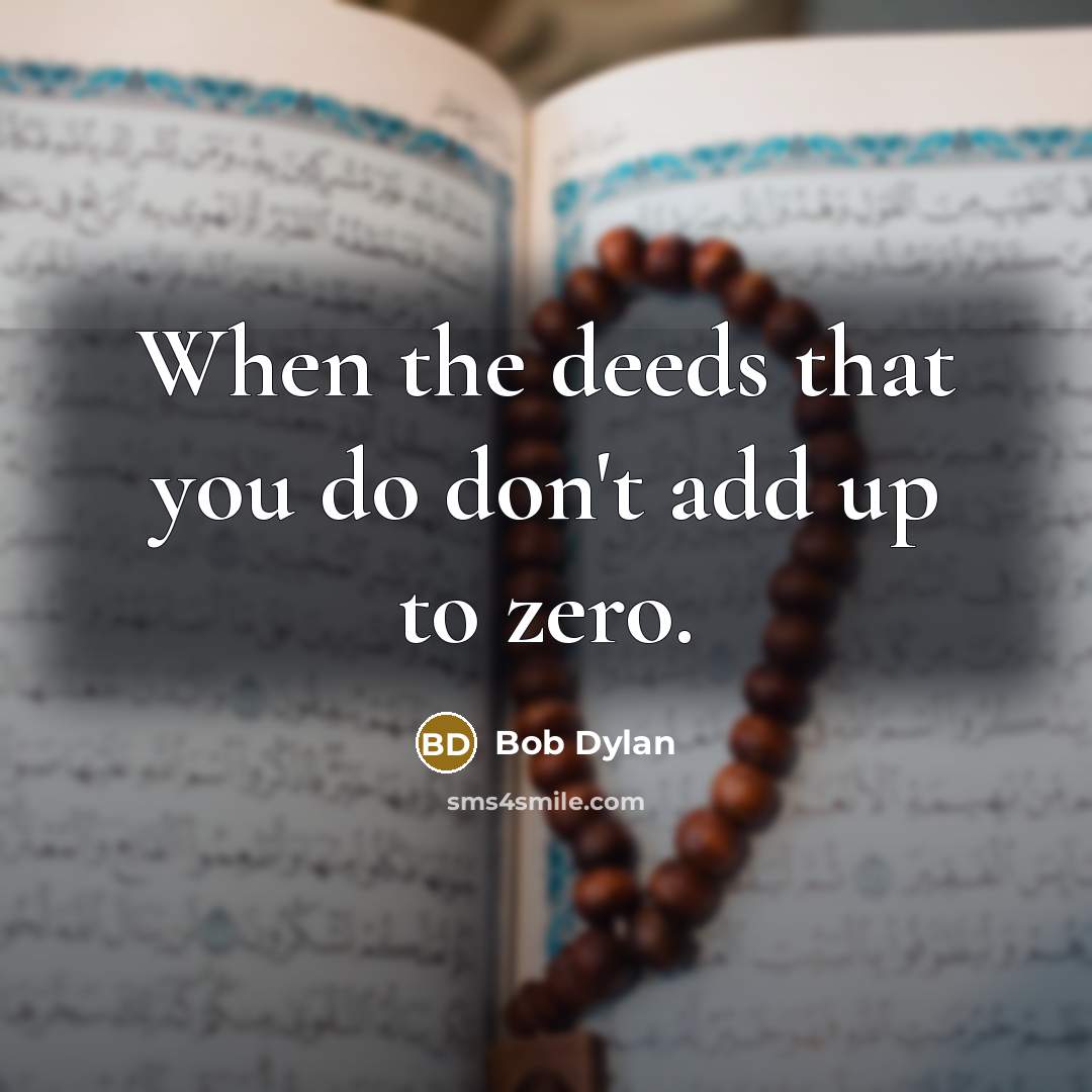 “When the deeds that you do don't add up to…” quote by Bob Dylan