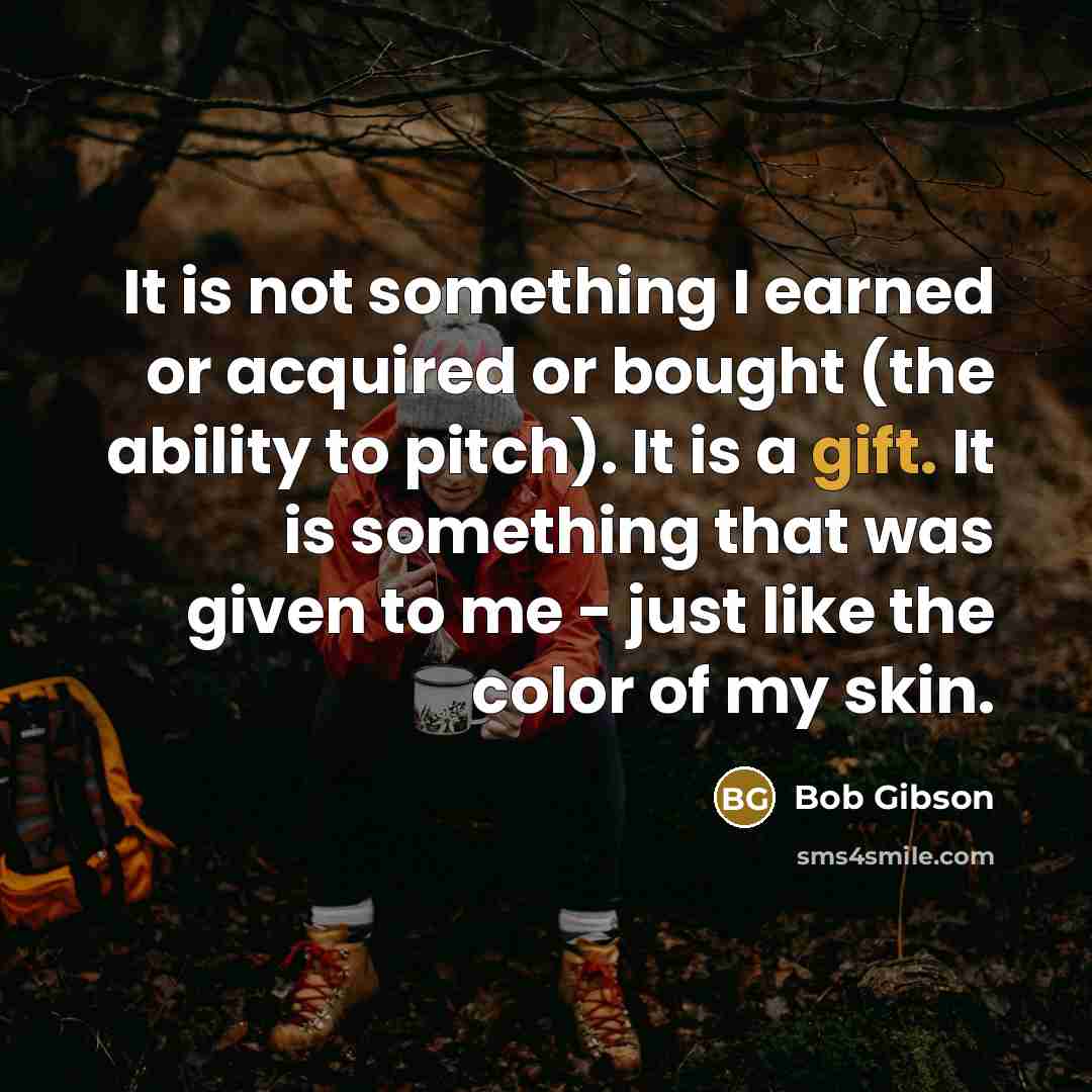 “It is not something I earned or acquired or bought…” quote by Bob Gibson