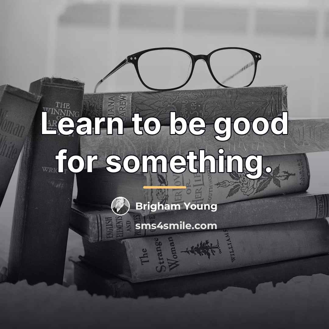 “Learn to be good for something.…” quote by Brigham Young