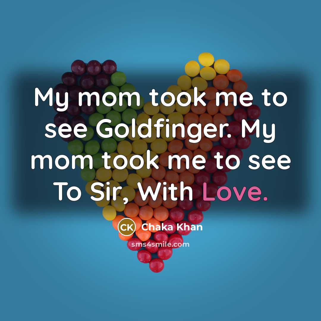 “My mom took me to see Goldfinger. My mom took…” quote by Chaka Khan