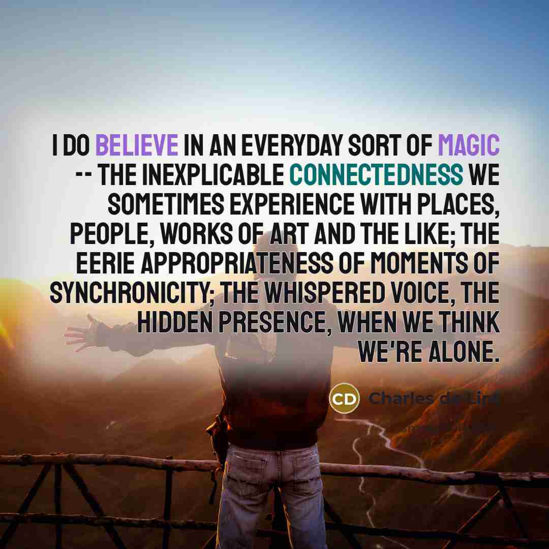 “I do believe in an everyday sort of magic --…” quote by Charles de Lint