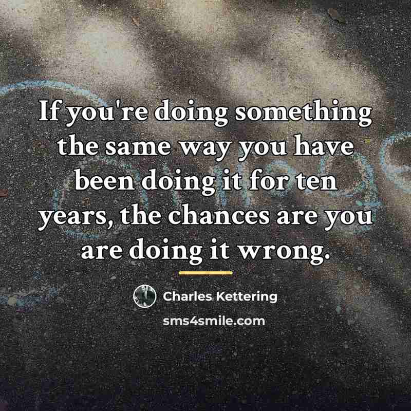 “If you're doing something the same way you have been…” quote by Charles Kettering