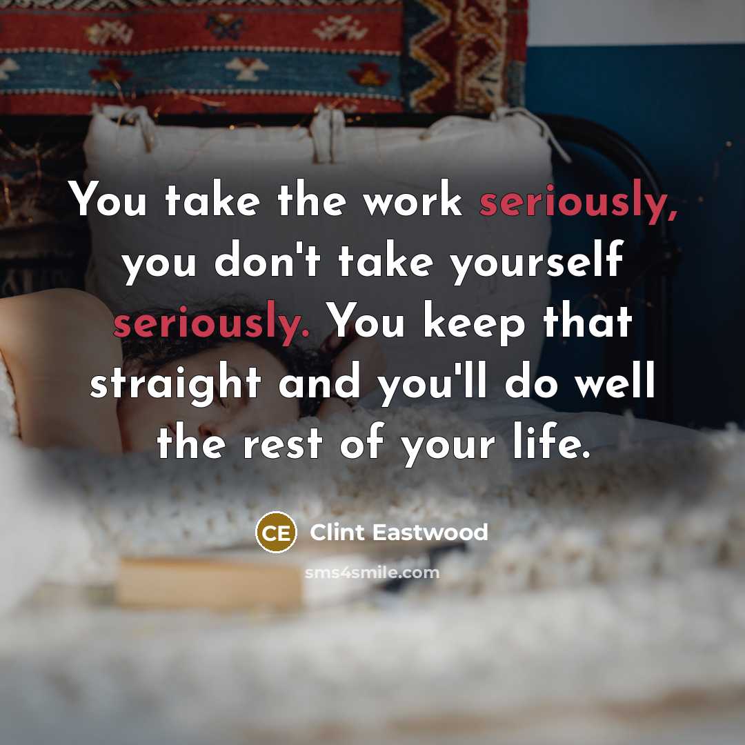 “You take the work seriously, you don't take yourself seriously.…” quote by Clint Eastwood