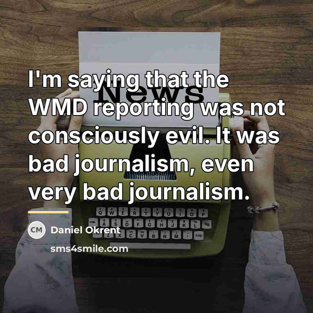 “I'm saying that the WMD reporting was not consciously evil.…” quote by Daniel Okrent