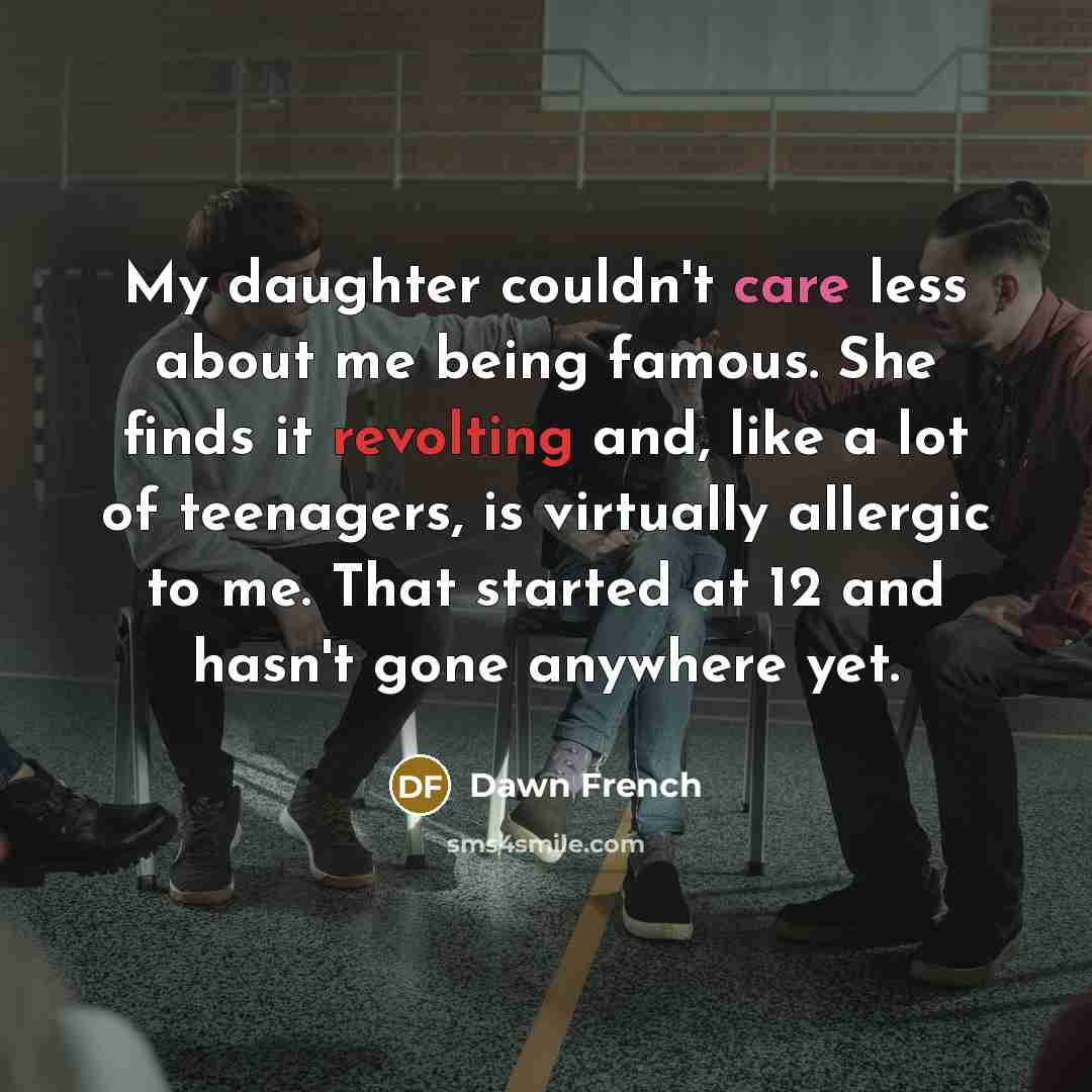 “My daughter couldn't care less about me being famous. She…” quote by Dawn French