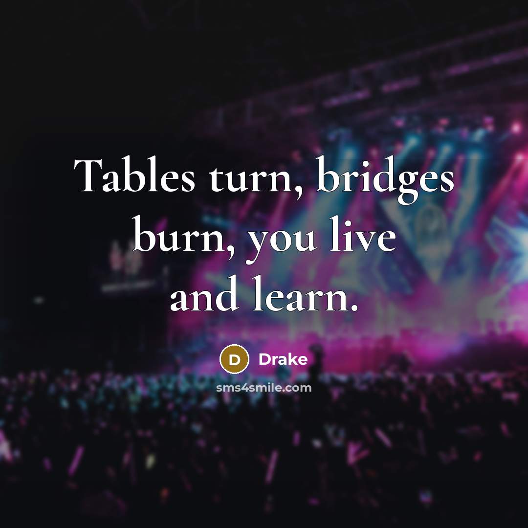 “Tables turn, bridges burn, you live and learn.…” quote by Drake