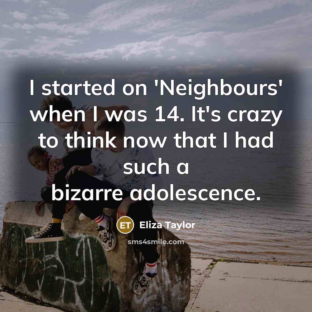 “I started on 'Neighbours' when I was 14. It's crazy…” quote by Eliza Taylor