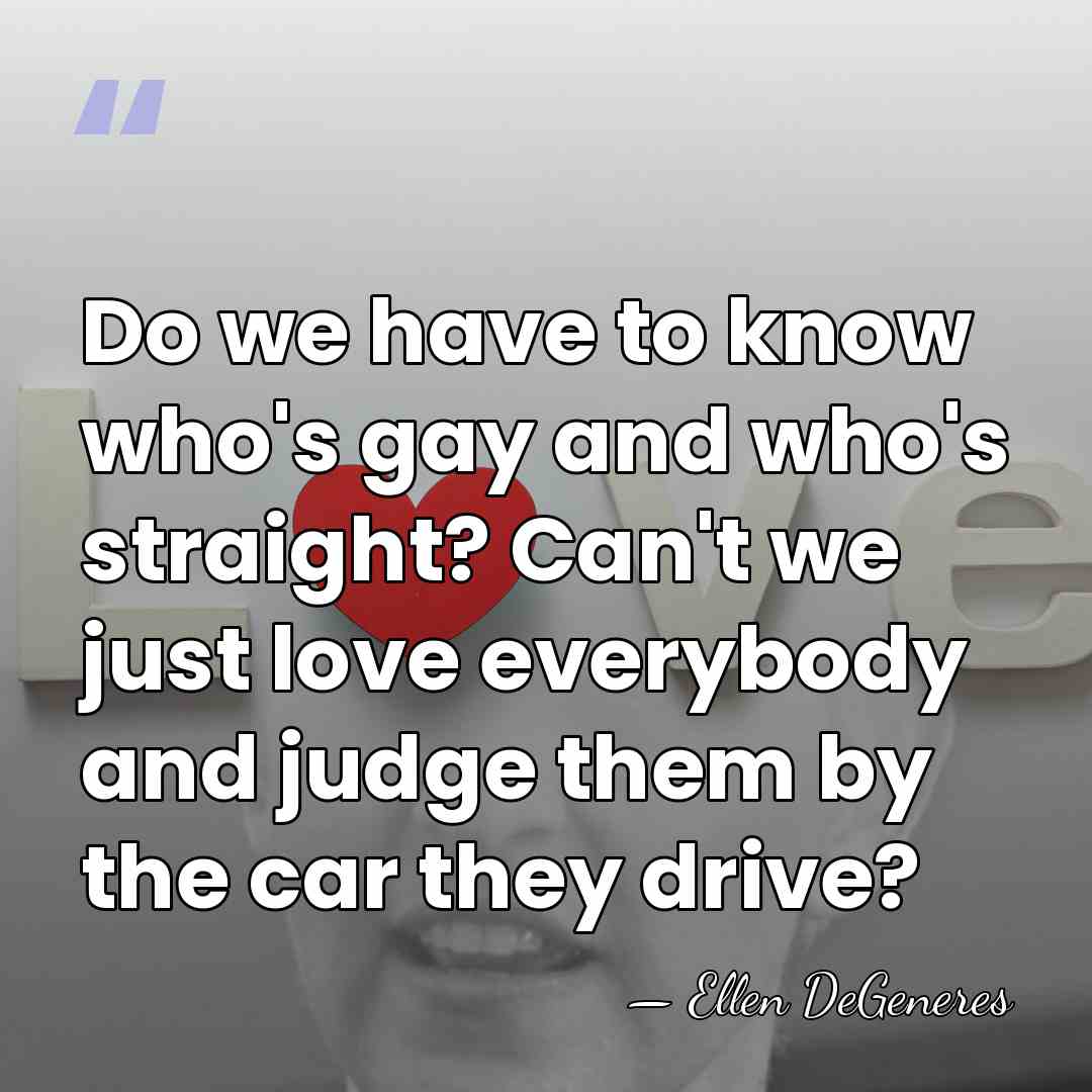 Do we have to know who's gay and who's straight? Can't we&hellip; - Ellen DeGeneres