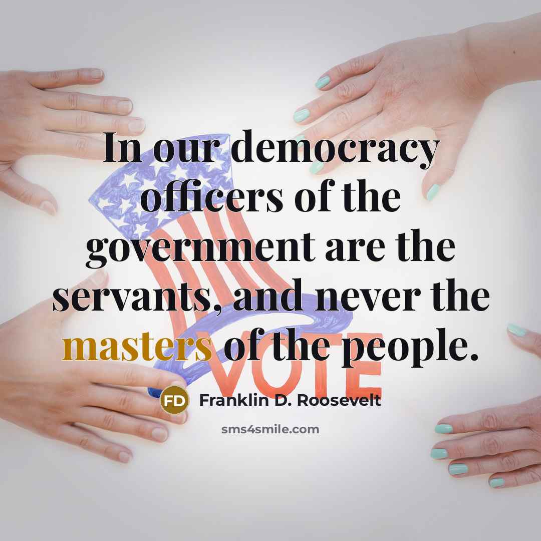 “In our democracy officers of the government are the servants,…” quote by Franklin D. Roosevelt
