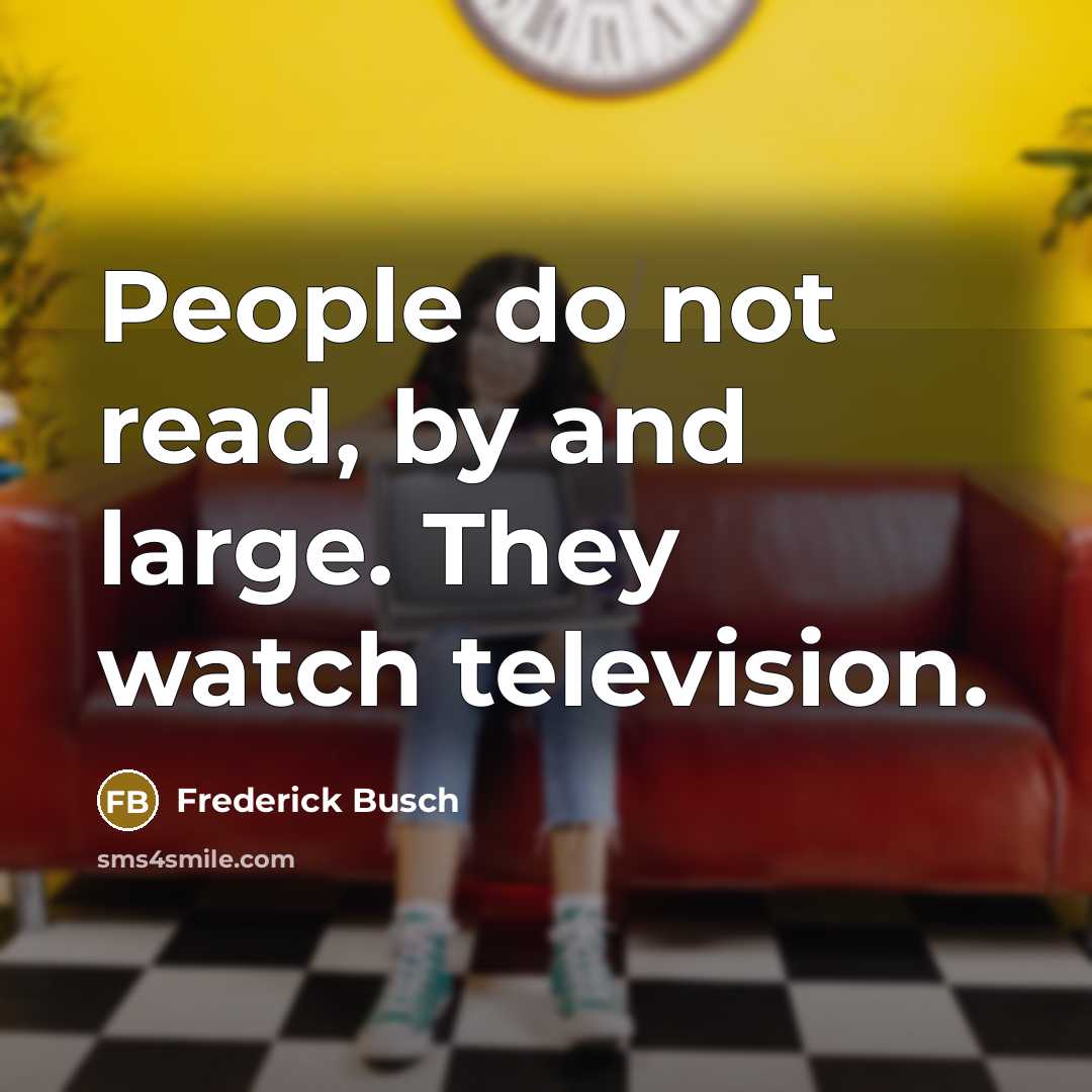 “People do not read, by and large. They watch television.…” quote by Frederick Busch