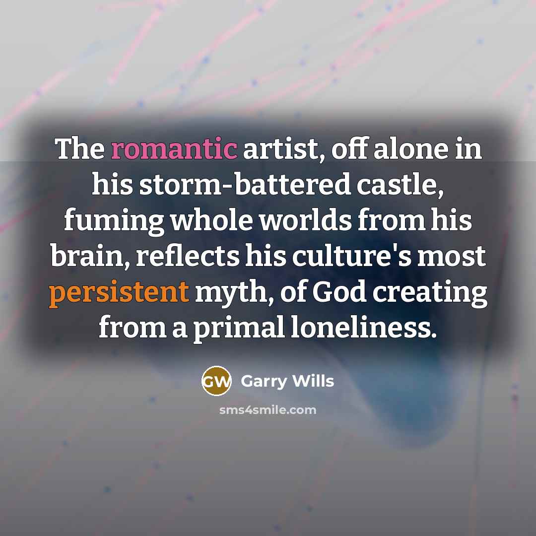 “The romantic artist, off alone in his storm-battered castle, fuming…” quote by Garry Wills