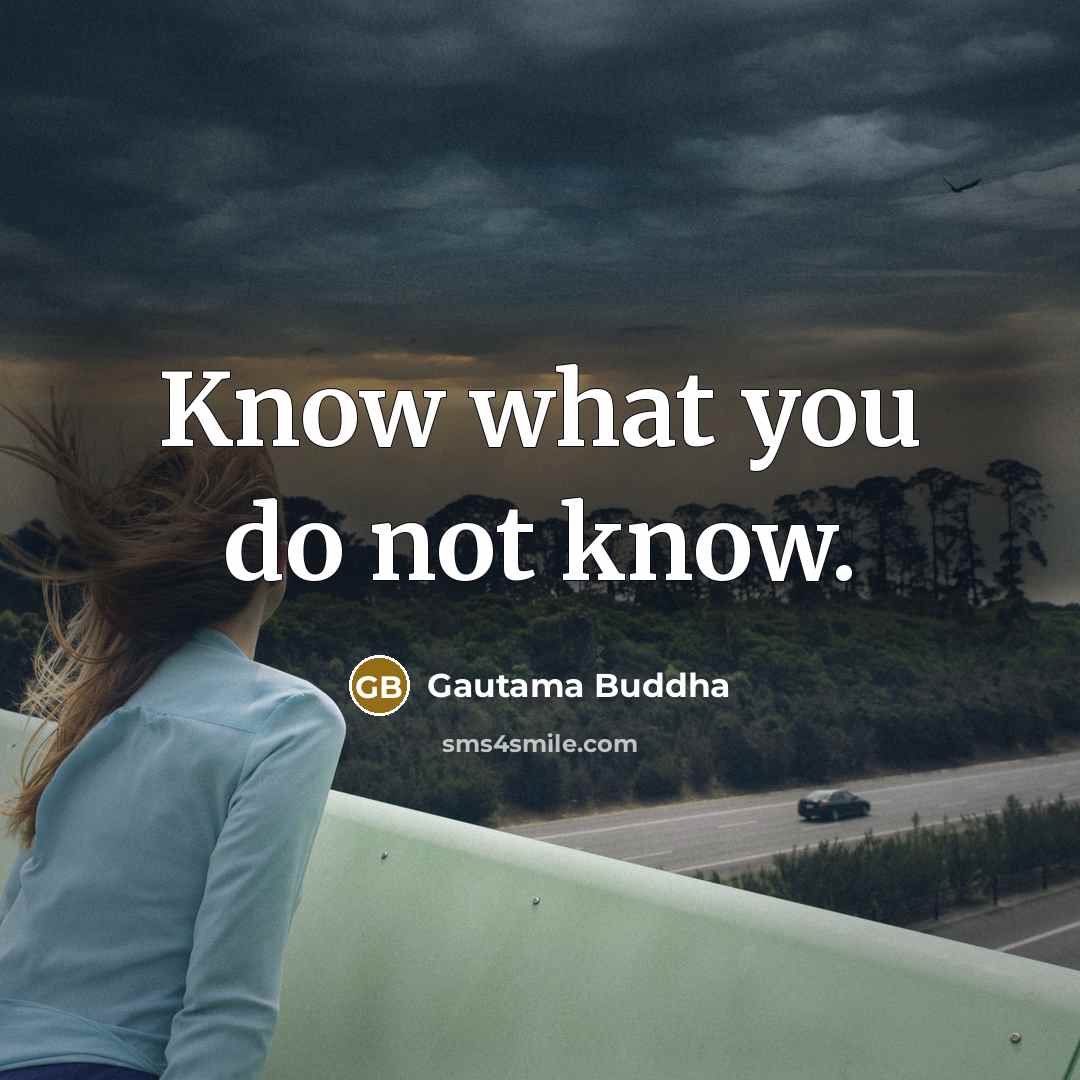 “Know what you do not know.…” quote by Gautama Buddha