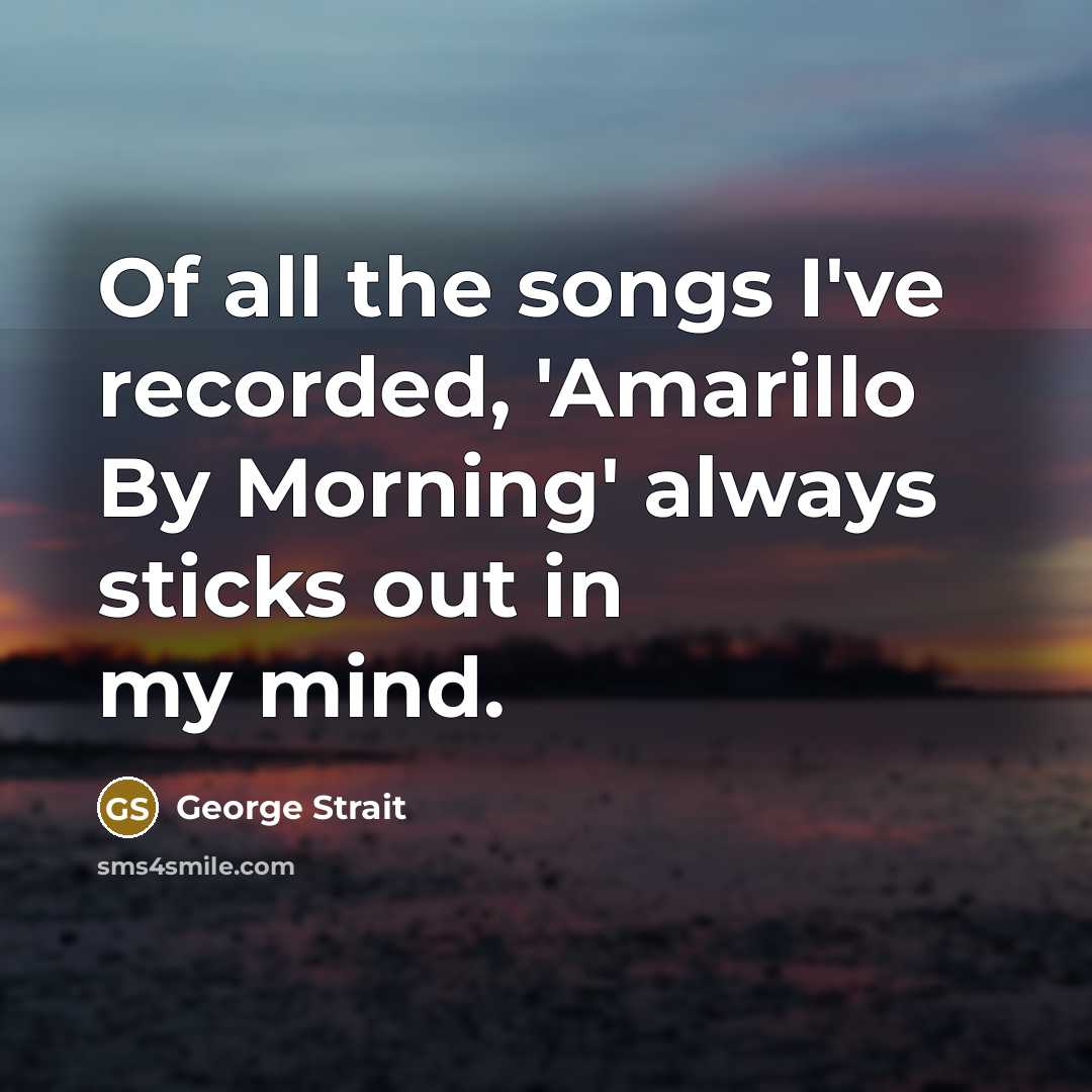 “Of all the songs I've recorded, 'Amarillo By Morning' always…” quote by George Strait