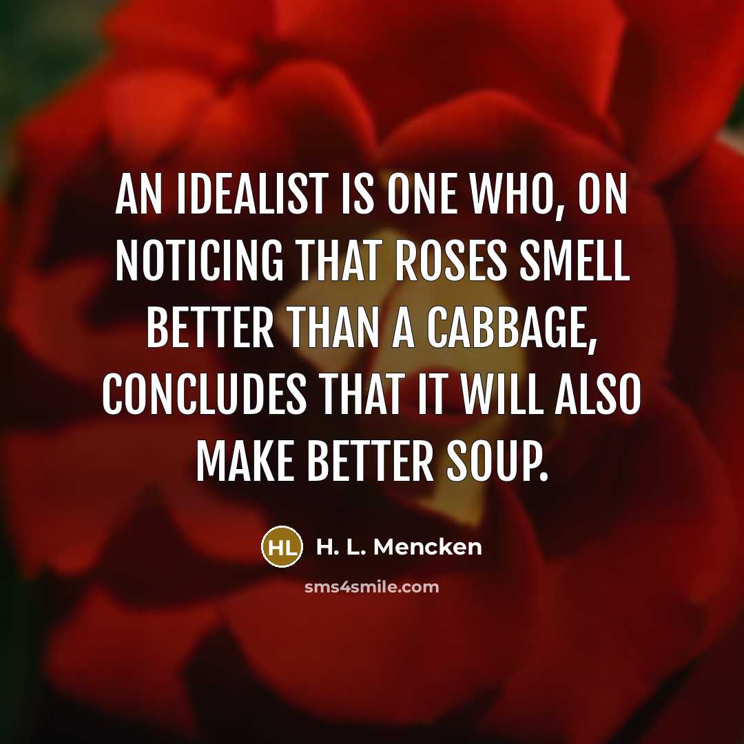 “An idealist is one who, on noticing that roses smell…” quote by H. L. Mencken