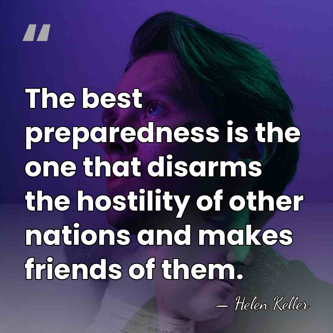 The best preparedness is the one that disarms the hostility of other&hellip; - Helen Keller