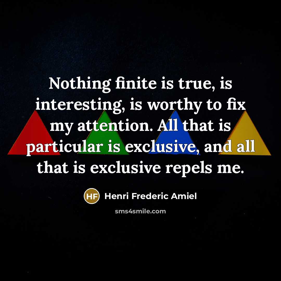 “Nothing finite is true, is interesting, is worthy to fix…” quote by Henri Frederic Amiel