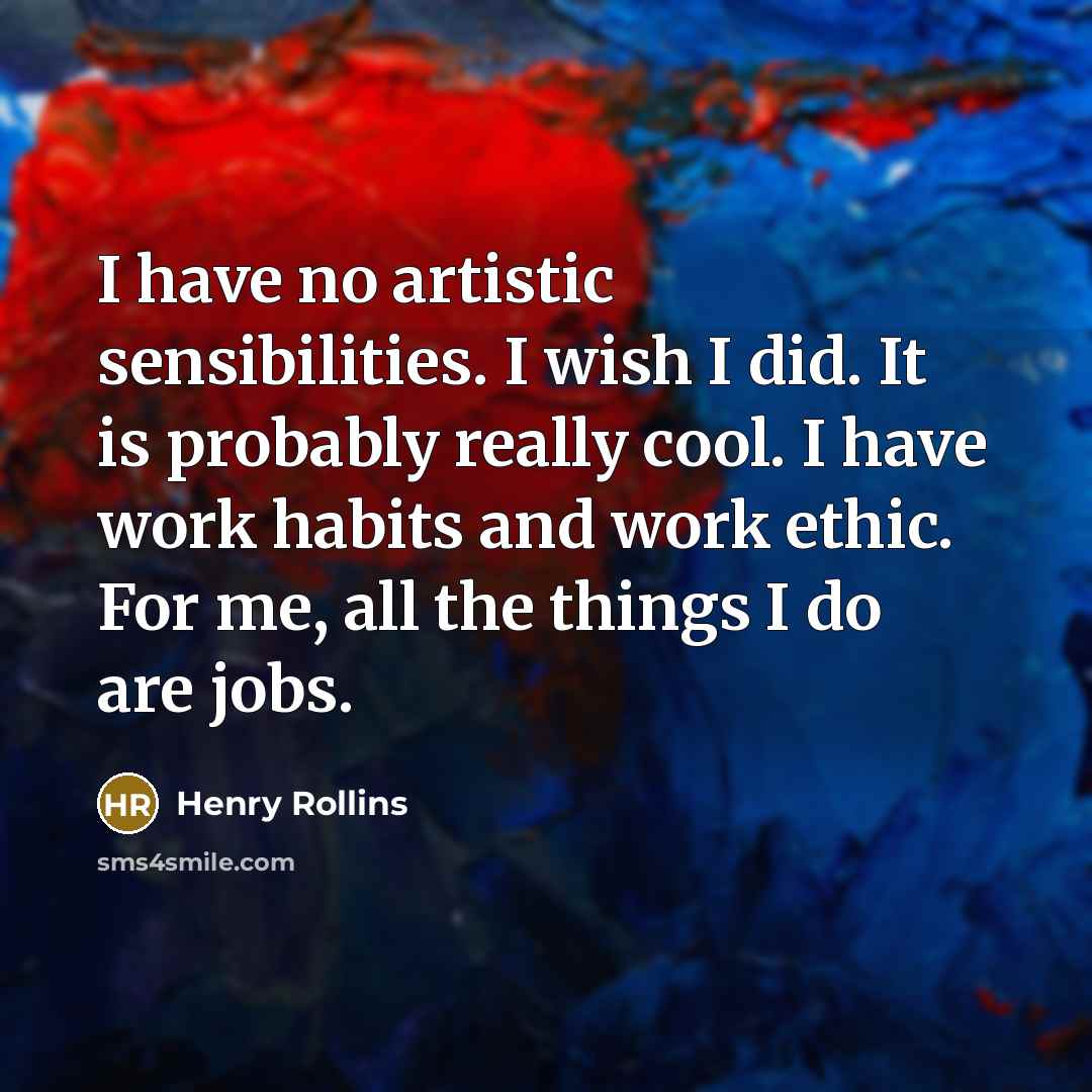 “I have no artistic sensibilities. I wish I did. It…” quote by Henry Rollins