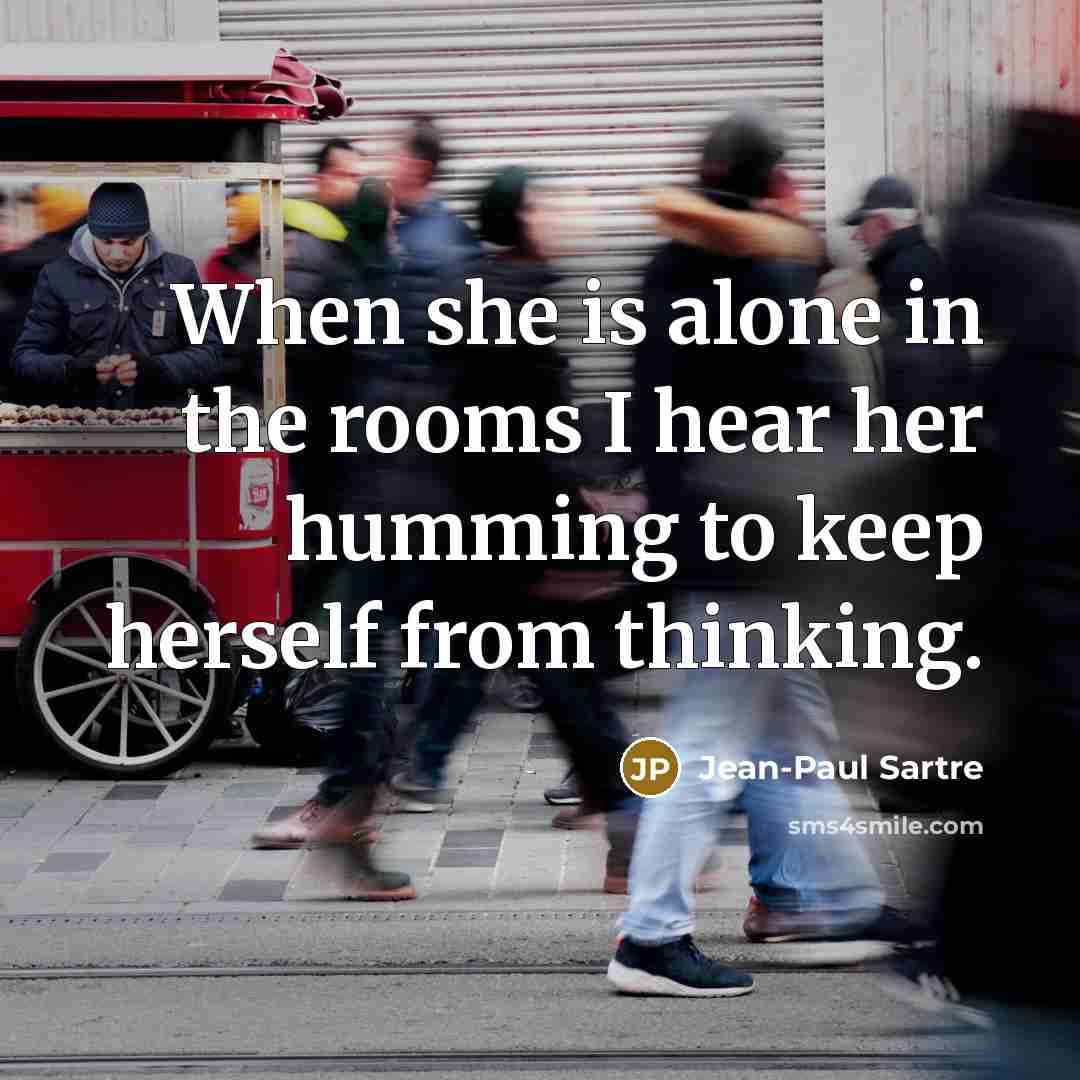 “When she is alone in the rooms I hear her…” quote by Jean-Paul Sartre